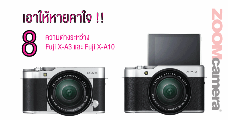 เอาให้หายคาใจ : 8 ความต่างระหว่าง Fuji X-A3 และ Fuji X-A10