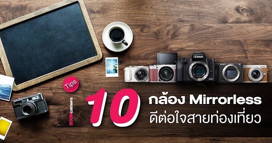 Tips : 10 กล้อง Mirrorless ดีต่อใจสายท่องเที่ยว