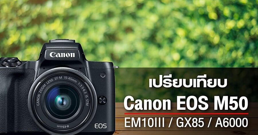 เปรียบเทียบ Canon EOS M50 กับ กล้อง Mirrorless ในระดับเดียวกัน