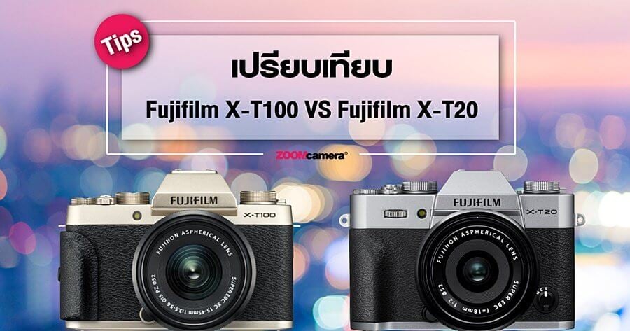 Tips : เปรียบเทียบ Fujifilm X-T100 กับ Fujifilm X-T20