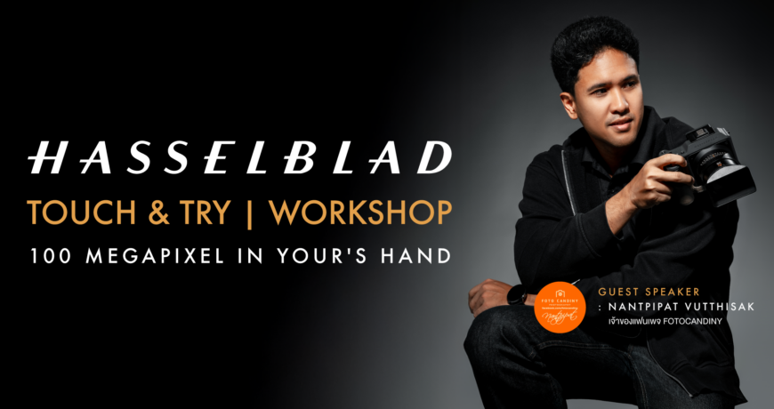 เวิร์คชอปสัมผัสประสบการณ์สุดเอ็กซ์ครูซีฟ 100 ล้านพิกเซล กับ HASSELBLAD TOUCH & TRY + Workshop | 100 MEGAPIXEL IN YOUR'S HAND
