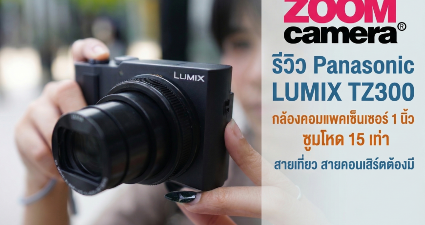 รีวิว Panasonic LUMIX TZ300 กล้องคอมแพคเซ็นเซอร์ 1 นิ้ว ซูมโหด 15 เท่า สายเที่ยว สายคอนเสิร์ตต้องมี 1 Panasonic Lumix TZ300 Review