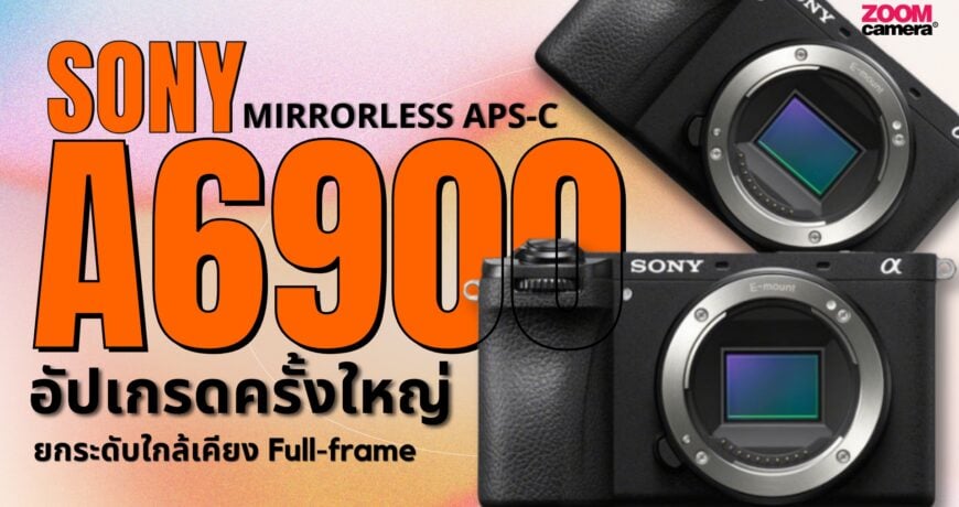 Sony A6900 กล้อง APS-C ตัวท็อป อัปเกรดใหญ่ทั้งภาพนิ่งและวิดีโอ 1 Cover Sony A6900 - ZoomCamera
