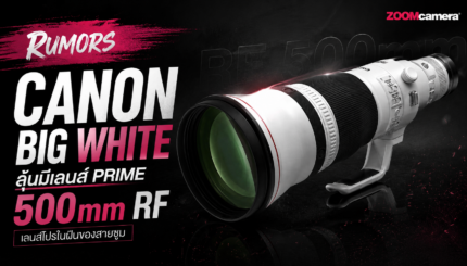 Canon เตรียมเปิดตัวเลนส์ Big White รุ่นใหม่ปลายปีนี้? ลุ้นมีเลนส์ Prime 500mm RF รุ่นใหม่ด้วย 3 Canon RF 500mm ZoomCamera Cover